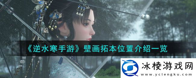 壁画拓本位置介绍一览：享受游戏带来的乐趣和挑战