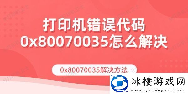 打印机错误代码0x80070035怎么解决0x80070035解决方法