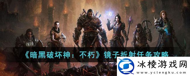 暗黑破坏神不朽镜子折射任务怎么做