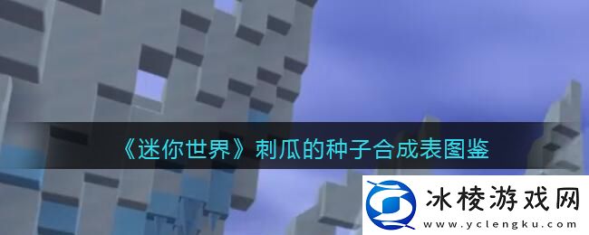 刺瓜的种子合成表图鉴：世界PVP胜利全策略