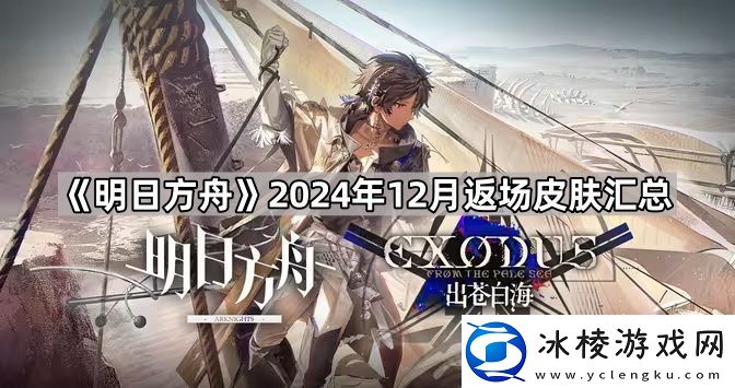 明日方舟2024年12月返场皮肤有哪些2024年12月返场皮肤汇总