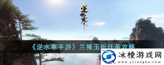 兰摧玉折任务攻略：社交互动合作技巧分享