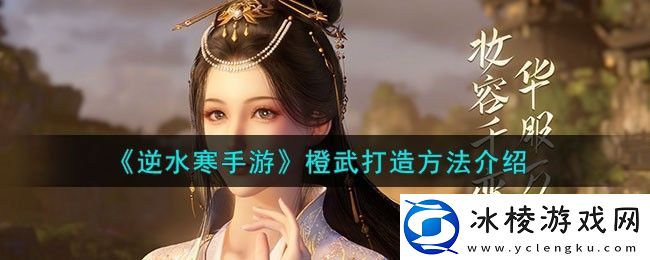 逆水寒手游橙武怎么打造