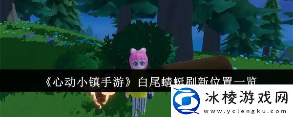 【任务线索】心动小镇手游白尾蜻蜓在哪心动小镇手游白尾蜻蜓刷新位置一览