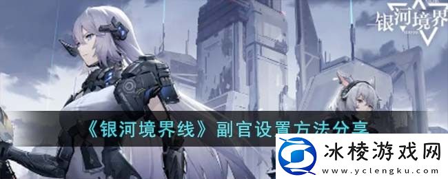 副官设置方法分享：助力游戏进程