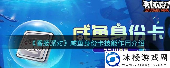 咸鱼身份卡技能作用介绍：游戏攻略合集与新手快速入门