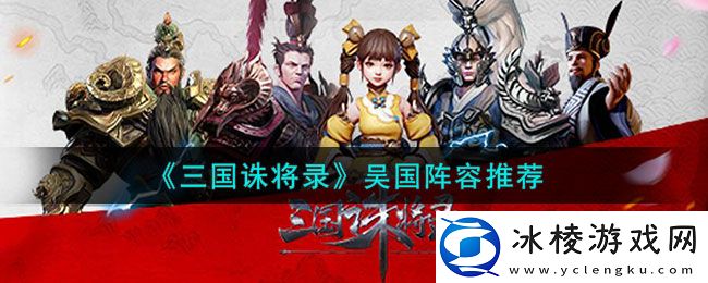 吴国阵容推荐：角色成长路线规划指南