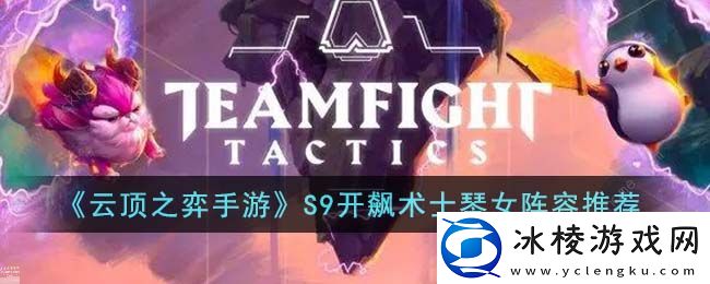 S9开飙术士琴女出装：如何应对游戏中的高难度挑战？