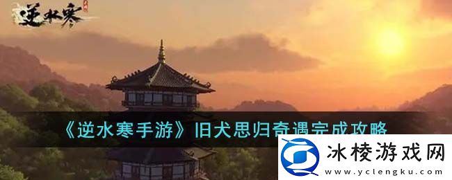 旧犬思归奇遇完成攻略：游戏平衡调整与角色优化分析