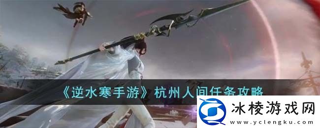 杭州人间任务攻略：避免角色成长弯路的方案