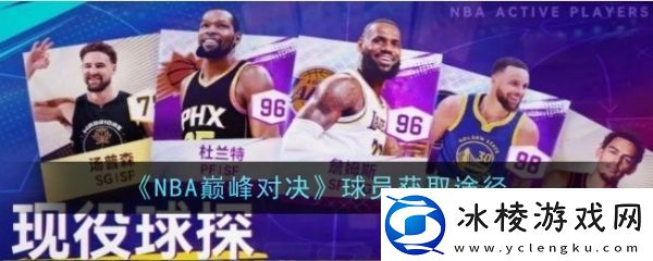 【冒险旅程】nba巅峰对决怎么获得球员nba巅峰对决球员获取途径