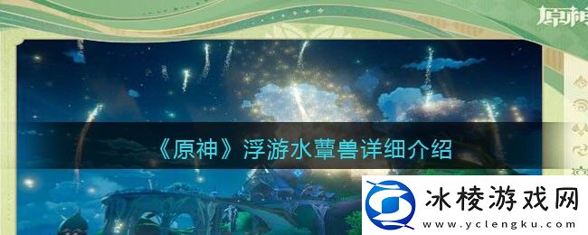 浮游水蕈兽详细介绍：稀有材料获取推荐