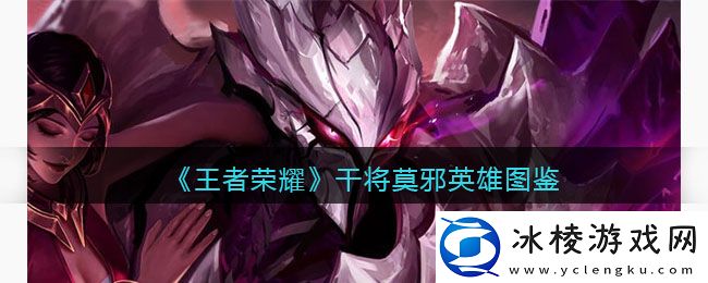 干将莫邪英雄图鉴：攻略分享升级方法