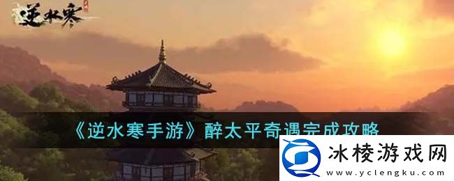 醉太平奇遇完成攻略：游戏探索更有趣