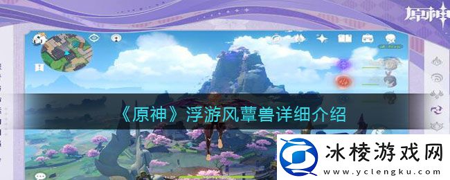 浮游风蕈兽详细介绍：攻略分享成长心得