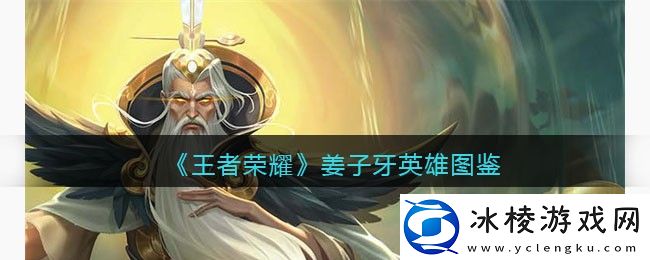 姜子牙英雄图鉴：攻略明确升级要点