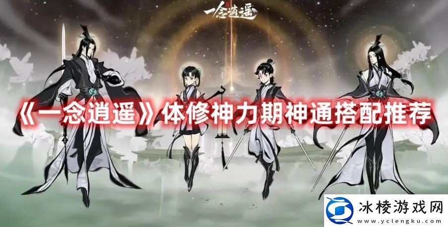 体修神力期神通搭配推荐：游戏中最强技能解析