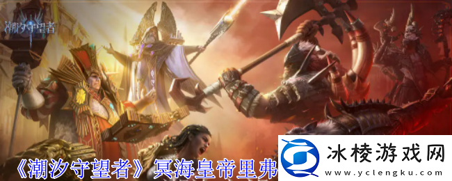 潮汐守望者冥海皇帝里弗船长神器选择推荐-攻略教你收集