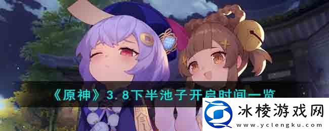 3.8下半池子开启时间一览：宠物技能组合与连招释放