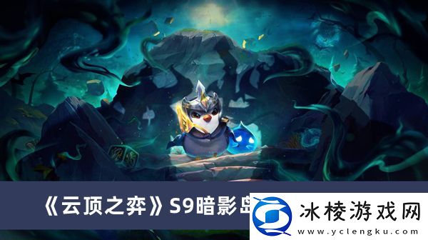 S9暗影岛阵容搭配介绍：任务链条最佳完成方案