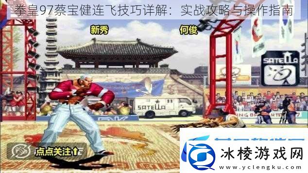 拳皇97蔡宝健连飞技巧详解