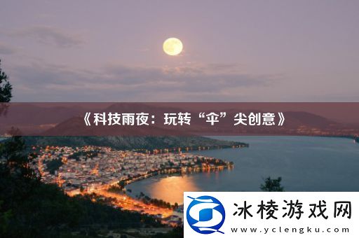 科技雨夜：玩转“伞”尖创意