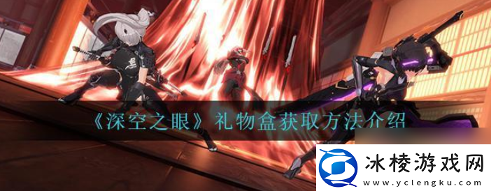 【道具合成】深空之眼如何获得礼物盒深空之眼礼物盒获取途径