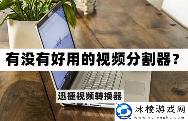 有没有好用的视频分割器-好用的视频分割软件推荐