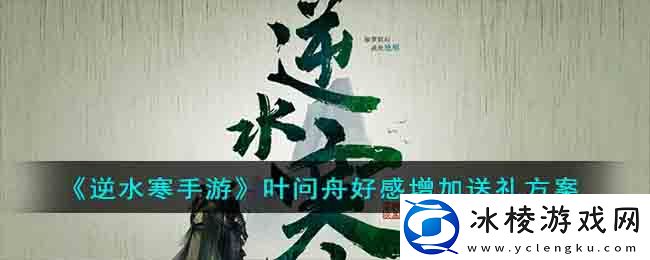 叶问舟好感增加送礼方案：如何选择最适合自己的装备