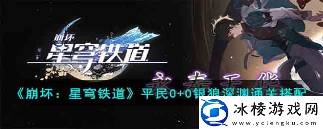 平民0+0银狼深渊通关搭配：完美升级全方法总结