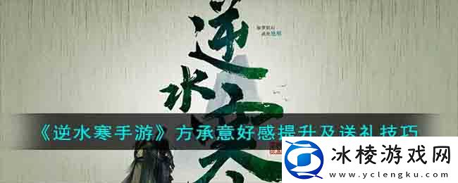 方承意好感提升及送礼技巧：怪物特性分析与击杀攻略