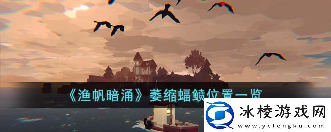 萎缩蝠鲼位置一览：攻略教你技能提升