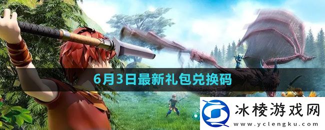 2023年6月3日礼包兑换码领取：攻略明确搭配