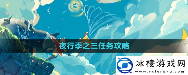 夜行季之四任务攻略：实用副本通关技巧