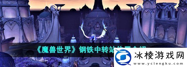 魔兽世界钢铁中转站在哪-钢铁中转站位置介绍