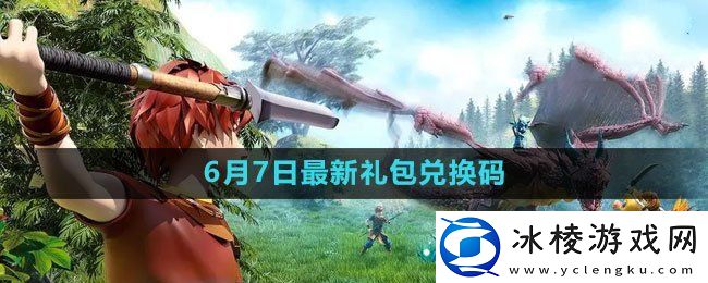 2023年6月7日礼包兑换码领取：副本掉落装备全步骤