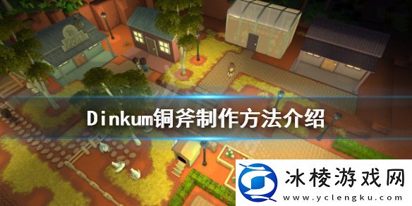 Dinkum如何制作铜斧-铜斧制作方法介绍
