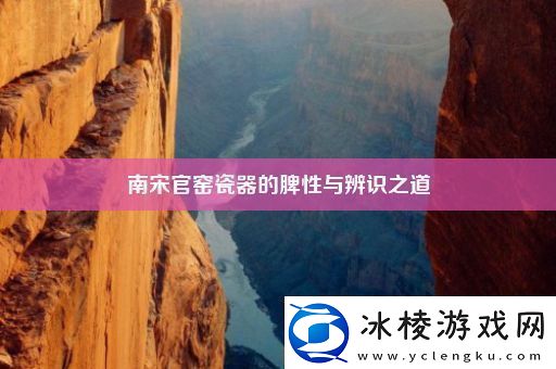 南宋官窑瓷器的脾性与辨识之道