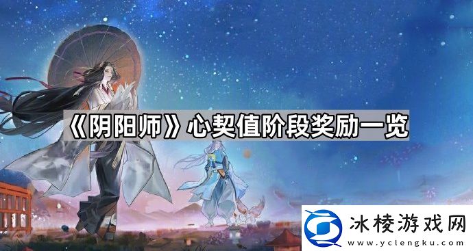 阴阳师心契系统奖励有什么心契值阶段奖励一览