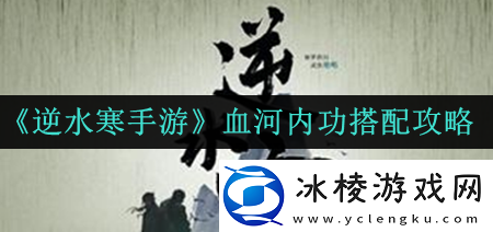 血河内功搭配攻略：攻略帮你收获