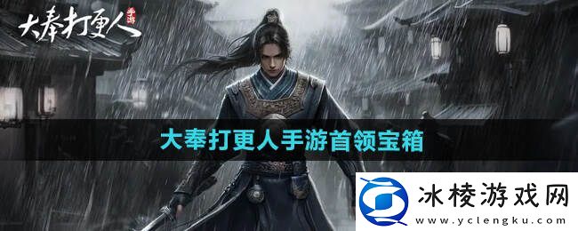 大奉打更人手游宝箱介绍及获得途径一览