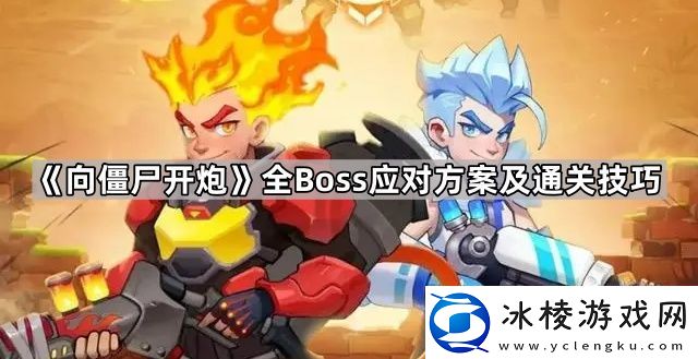 向僵尸开炮boss怎么打的全Boss应对方案及通关技巧