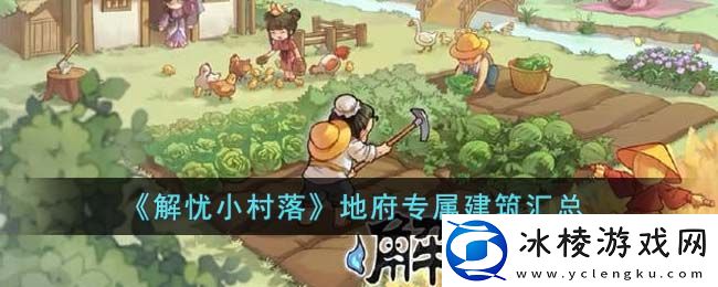 地府专属建筑汇总：游戏资源利用全方案