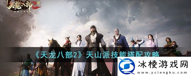 天山派技能搭配攻略：稀有宠物捕捉技巧分享