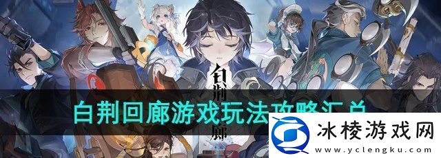 白荆回廊游戏怎么玩-游戏玩法攻略汇总