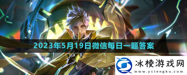 2023年5月19日微信每日一题答案：游戏内特殊事件触发条件