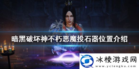 暗黑破坏神不朽中的恶魔投石器在哪里-恶魔投石器的位置介绍