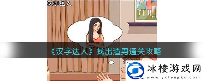 找出渣男通关攻略：精准判断形势赢得战斗先机