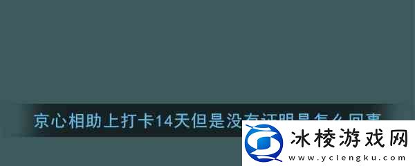 京心相助上打卡14天但是没有证明是如何回事解答