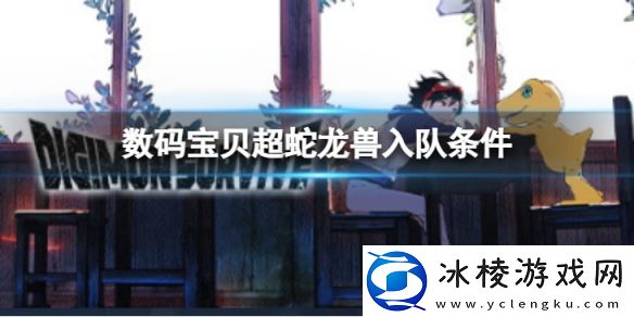 数码宝贝绝境求生超蛇龙兽如何入队-超蛇龙兽入队条件介绍
